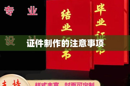 赤壁证件制作的注意事项