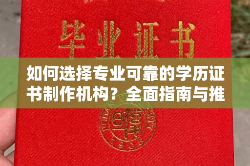 赤壁如何选择专业可靠的学历证书制作机构？全面指南与推荐