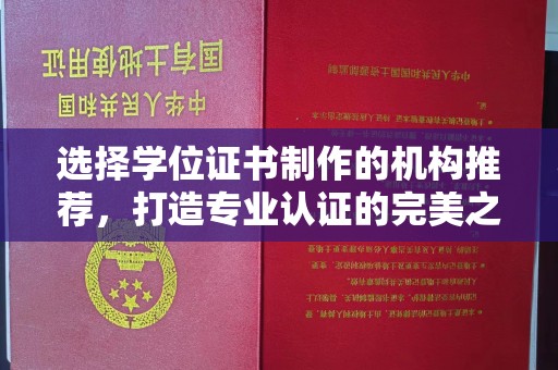 赤壁选择学位证书制作的机构推荐，打造专业认证的完美之选