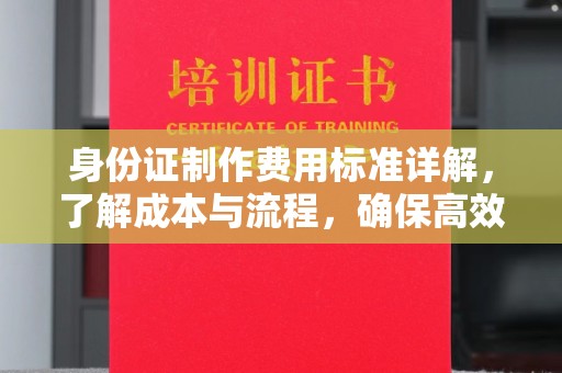 赤壁身份证制作费用标准详解，了解成本与流程，确保高效办理