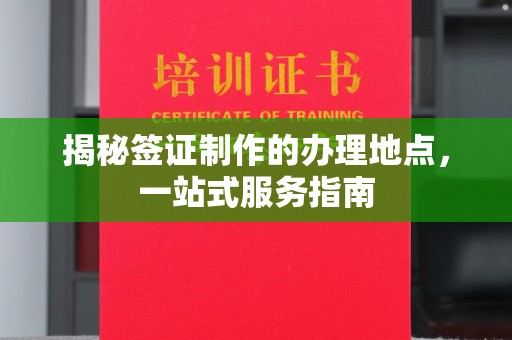 赤壁揭秘签证制作的办理地点，一站式服务指南