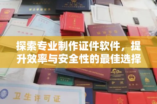 赤壁探索专业制作证件软件，提升效率与安全性的最佳选择