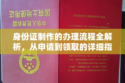 赤壁身份证制作的办理流程全解析，从申请到领取的详细指南