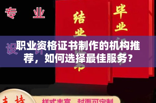 赤壁职业资格证书制作的机构推荐，如何选择最佳服务？