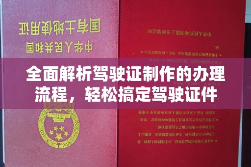 赤壁全面解析驾驶证制作的办理流程，轻松搞定驾驶证件