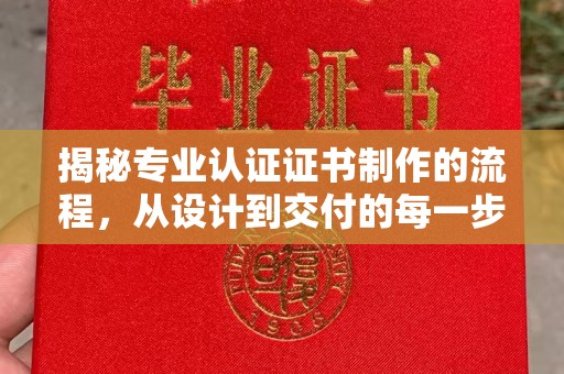 赤壁揭秘专业认证证书制作的流程，从设计到交付的每一步