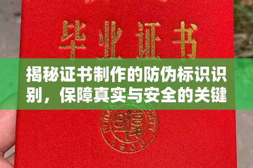 赤壁揭秘证书制作的防伪标识识别，保障真实与安全的关键