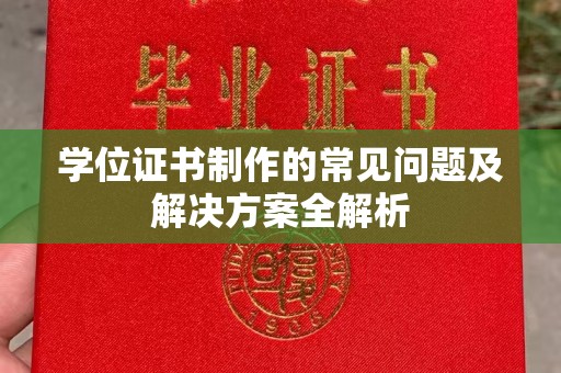赤壁学位证书制作的常见问题及解决方案全解析