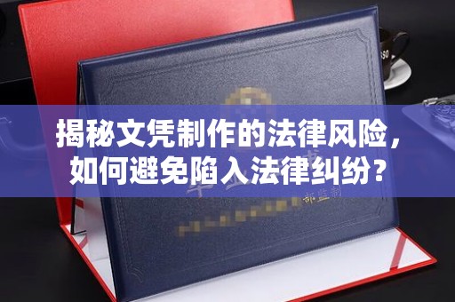 赤壁揭秘文凭制作的法律风险，如何避免陷入法律纠纷？