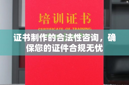 赤壁证书制作的合法性咨询，确保您的证件合规无忧