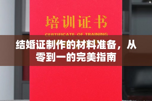 赤壁结婚证制作的材料准备，从零到一的完美指南