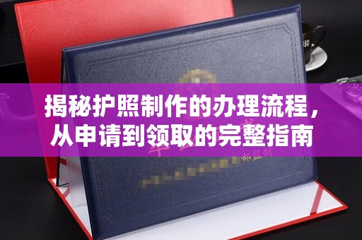 赤壁揭秘护照制作的办理流程，从申请到领取的完整指南