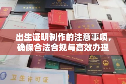 赤壁出生证明制作的注意事项，确保合法合规与高效办理