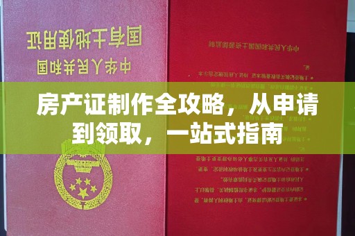 赤壁房产证制作全攻略，从申请到领取，一站式指南