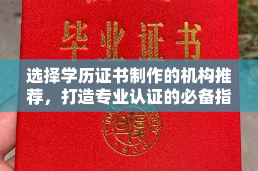 赤壁选择学历证书制作的机构推荐，打造专业认证的必备指南