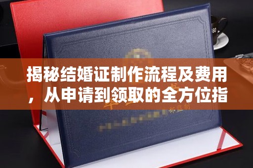 赤壁揭秘结婚证制作流程及费用，从申请到领取的全方位指南
