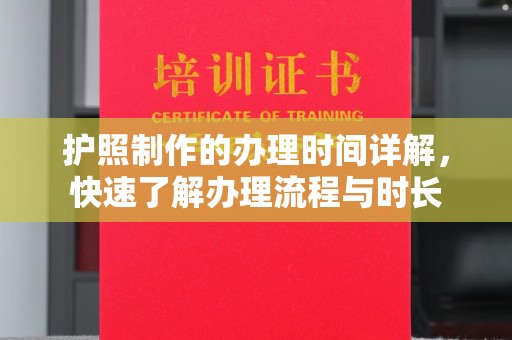 赤壁护照制作的办理时间详解，快速了解办理流程与时长