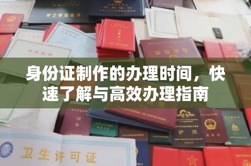 赤壁身份证制作的办理时间，快速了解与高效办理指南