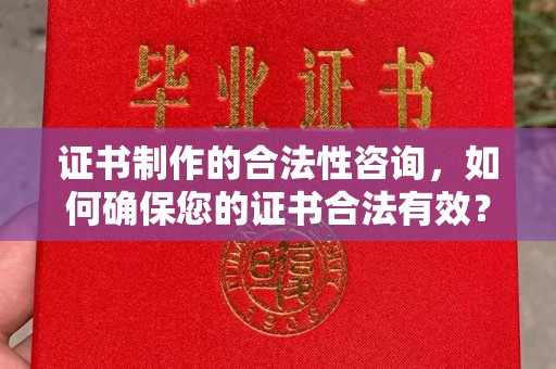 赤壁证书制作的合法性咨询，如何确保您的证书合法有效？