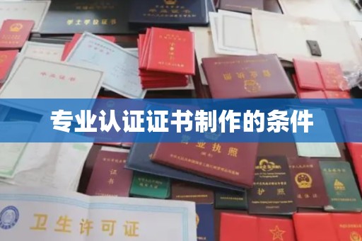 赤壁专业认证证书制作的条件
